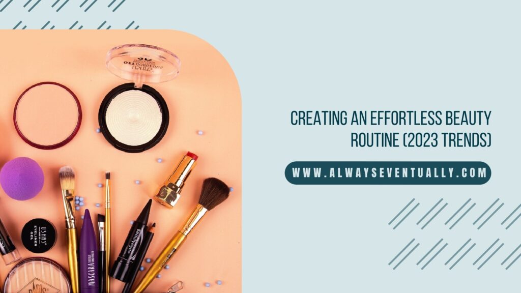 Image of make up with blue background. Text reads: Creating an Effortless beauty routine (2023 trends)