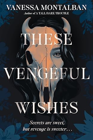 Cover of Vanessa Montalban's These Vengeful Wishes, featuring a woman with dark hair whose face is obscured by cattle skull. The cover of this YA Fantasy, says "Secrets are sweet, but revenge is sweeter."