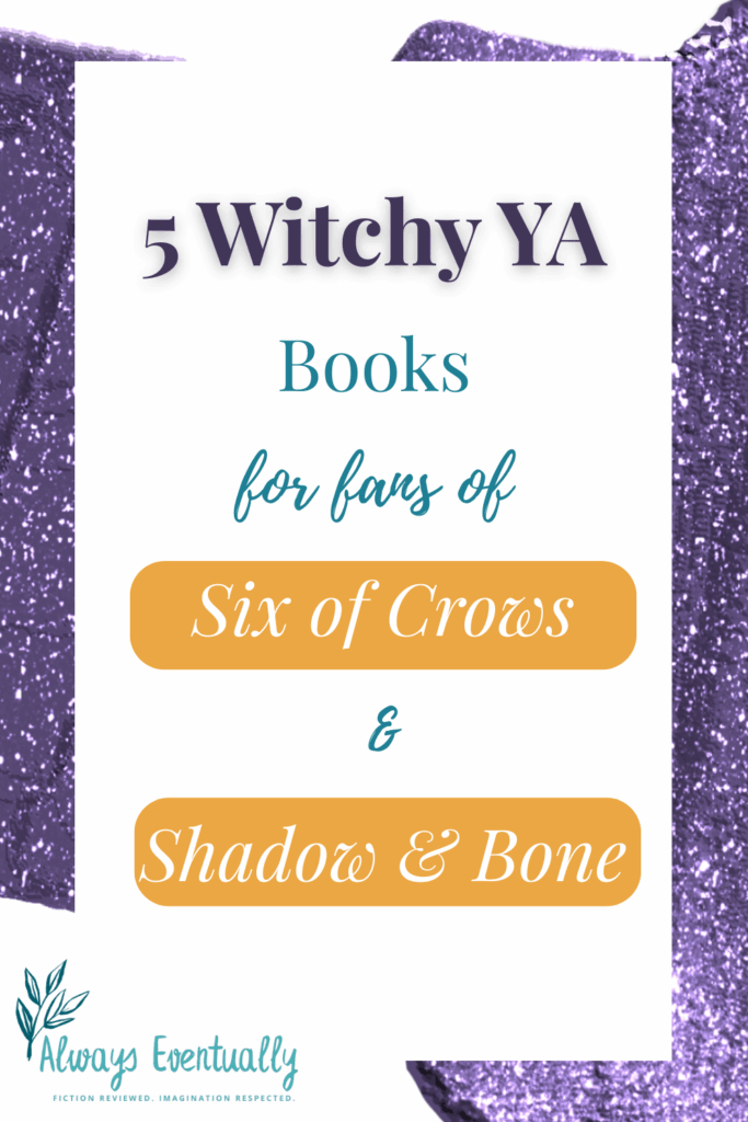 Pinterest banner with dark purple sparkly background that says "5 Witchy YA Books for fans of Six of Crows & Shadow & Bone in purple, teal, and gold lettering. The Always Eventually logo is in the lower left corner.